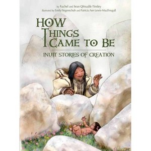 How Things Came to Be - by  Rachel Qitsualik-Tinsley & Sean Qitsualik-Tinsley (Paperback) - 1 of 1