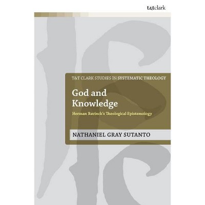 God and Knowledge - (T&t Clark Studies in Systematic Theology) by  Nathaniel Gray Sutanto (Paperback)