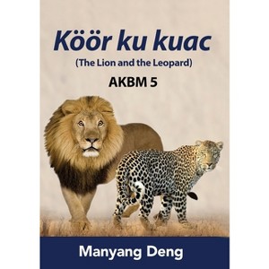 The Lion and the Leopard (Köör ku Kuac) is the fifth book of AKBM kids' books. - by  Manyang Deng (Paperback) - 1 of 1
