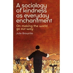 A Sociology of Kindness as Everyday Enchantment - by  Julie Brownlie (Hardcover) - 1 of 1