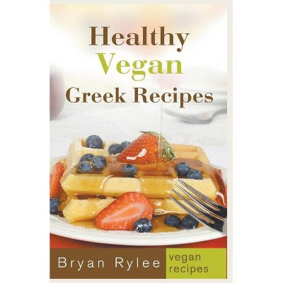 Healthy Vegan Greek Recipes - by  Bryan Rylee (Paperback)