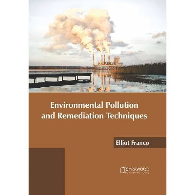 Environmental Pollution and Remediation Techniques - by  Elliot Franco (Hardcover)