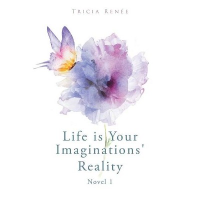 Life is Your Imaginations' Reality - by  Tricia Renée (Paperback)