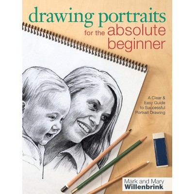 Drawing Portraits for the Absolute Beginner - (Art for the Absolute Beginner) by  Mark Willenbrink & Mary Willenbrink (Paperback)