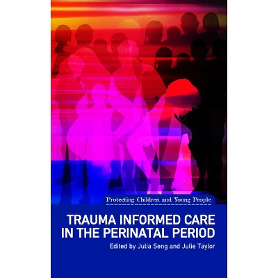 Trauma Informed Care in the Perinatal Period - (Protecting Children and Young People) by  Julia Seng & Julie Taylor (Paperback)