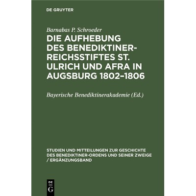 Die Aufhebung Des Benediktiner-Reichsstiftes St. Ulrich Und Afra in Augsburg 1802-1806 - by  Barnabas P Schroeder (Hardcover)