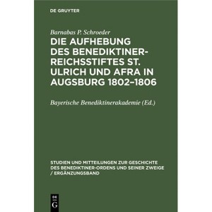 Die Aufhebung Des Benediktiner-Reichsstiftes St. Ulrich Und Afra in Augsburg 1802-1806 - by  Barnabas P Schroeder (Hardcover) - 1 of 1