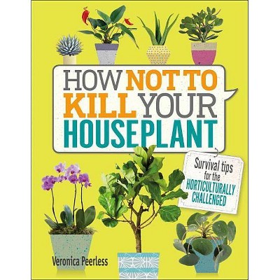 How Not to Kill Your Houseplant - by  Veronica Peerless (Hardcover)