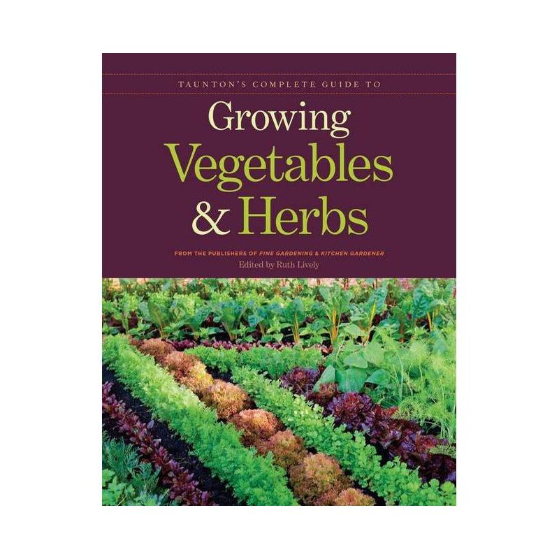 Taunton's Complete Guide to Growing Vegetables and Herbs - by  Publishers of Fine Gardening & Kitchen Gardener (Paperback), 1 of 2