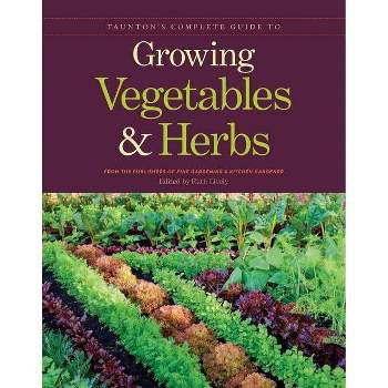 Taunton's Complete Guide to Growing Vegetables and Herbs - by  Publishers of Fine Gardening & Kitchen Gardener (Paperback)