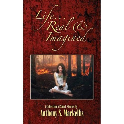 Life Real & Imagined - by  Anthony S Markellis (Paperback)