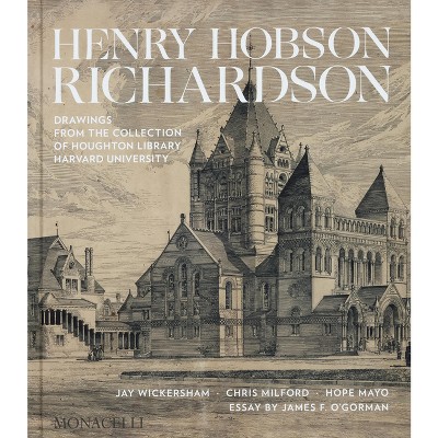 Henry Hobson Richardson - by  Jay Wickersham & Chris Milford & Hope Mayo & James O'Gorman (Hardcover)