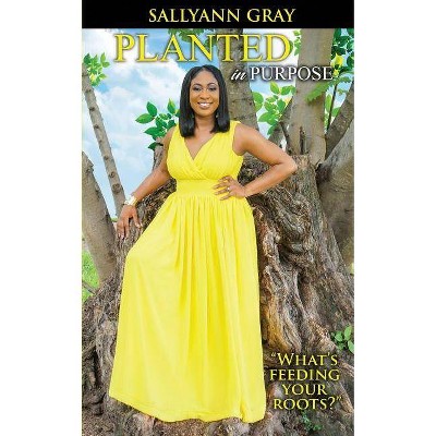 Planted In Purpose - by  Sallyann Gray (Paperback)