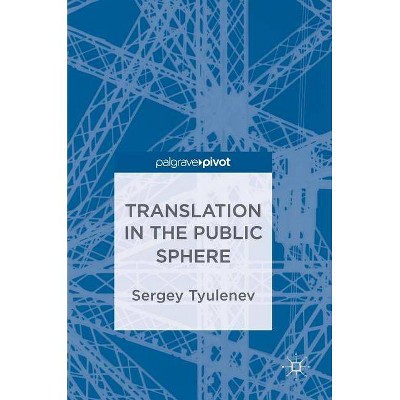 Translation in the Public Sphere - by  Sergey Tyulenev (Hardcover)