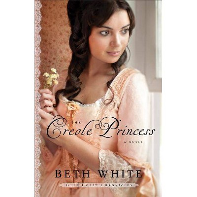 Creole Princess - (Gulf Coast Chronicles) by  Beth White (Paperback)