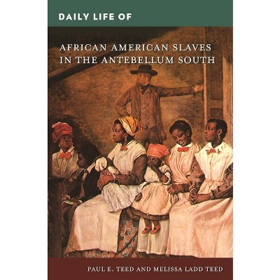 Daily Life of African American Slaves in the Antebellum South - (Greenwood Press Daily Life Through History) by  Paul Teed & Melissa Teed (Hardcover)