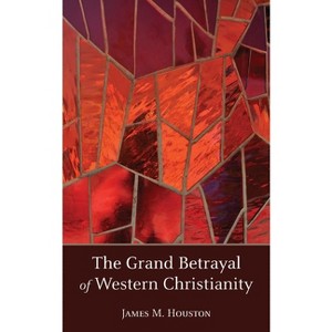 The Grand Betrayal of Western Christianity - by  James M Houston (Paperback) - 1 of 1