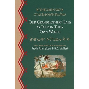 Our Grandmothers' Lives - (Canadian Plains Reprint) by  Freda Ahenakew & H C Wolfart (Paperback) - 1 of 1