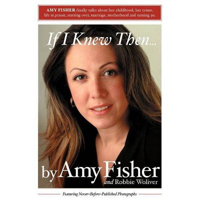 If I Knew Then . . . - by  Amy Fisher & Robbie Woliver (Paperback)