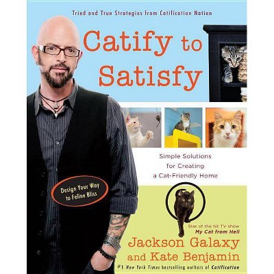 Catify to Satisfy - by  Jackson Galaxy & Kate Benjamin (Paperback)