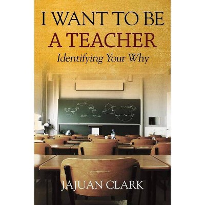 I Want To Be A Teacher - by  Jajuan Clark (Paperback)