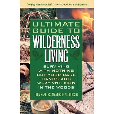 Ultimate Guide to Wilderness Living - by  John McPherson & Geri McPherson (Paperback)