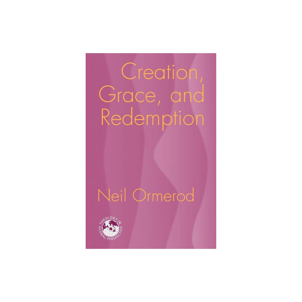 Creation, Grace, and Redemption - (Theology in Global Perspective) by Neil Ormerod (Paperback)