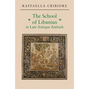 The School of Libanius in Late Antique Antioch - by  Raffaella Cribiore (Paperback) - 1 of 1