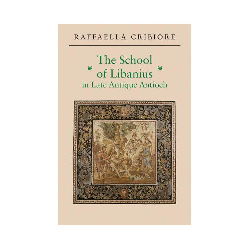 The School of Libanius in Late Antique Antioch - by  Raffaella Cribiore (Paperback), 1 of 2