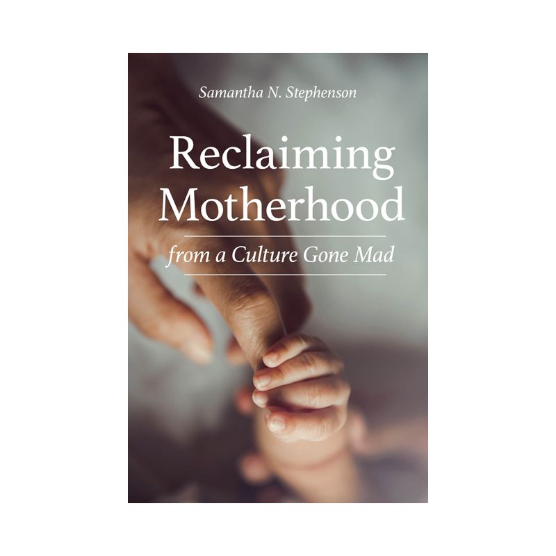 Reclaiming Motherhood from a Culture Gone Mad - by  Samantha N Stephenson (Paperback), 1 of 2