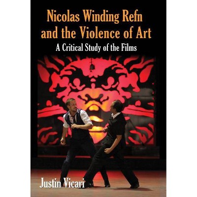 Nicolas Winding Refn and the Violence of Art - by  Justin Vicari (Paperback)