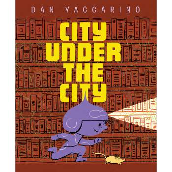 City Under the City - by  Dan Yaccarino (Hardcover)