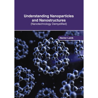 Understanding Nanoparticles and Nanostructures (Nanotechnology Demystified) - by  Hector Lamb (Hardcover)