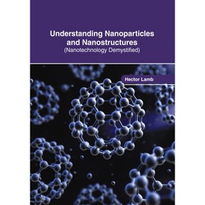Understanding Nanoparticles and Nanostructures (Nanotechnology Demystified) - by  Hector Lamb (Hardcover) - 1 of 1
