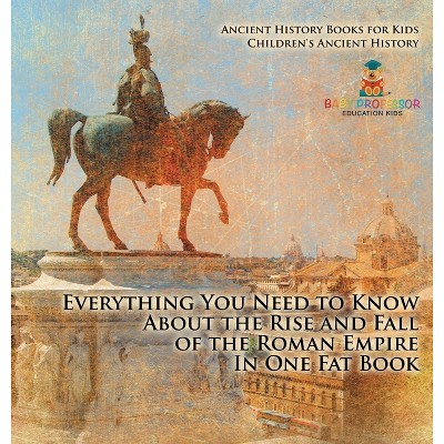 Everything You Need to Know About the Rise and Fall of the Roman Empire In One Fat Book - Ancient History Books for Kids Children's Ancient History