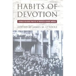 Habits of Devotion - (Cushwa Center Studies of Catholicism in Twentieth-Century Am) by  James M O'Toole (Hardcover) - 1 of 1