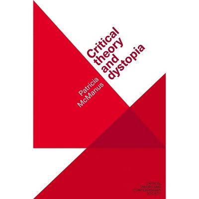 Critical Theory and Dystopia - (Critical Theory and Contemporary Society) by  Patricia McManus (Paperback)