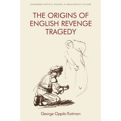 The Origins of English Revenge Tragedy - (Edinburgh Critical Studies in Renaissance Culture) by  George Oppitz-Trotman (Hardcover)