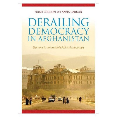 Derailing Democracy in Afghanistan - by  Noah Coburn & Anna Larson (Hardcover)