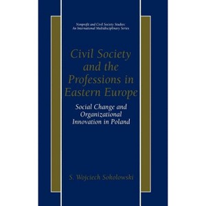 Civil Society and the Professions in Eastern Europe - (Nonprofit and Civil Society Studies) by  S Wojciech Sokolowski (Hardcover) - 1 of 1