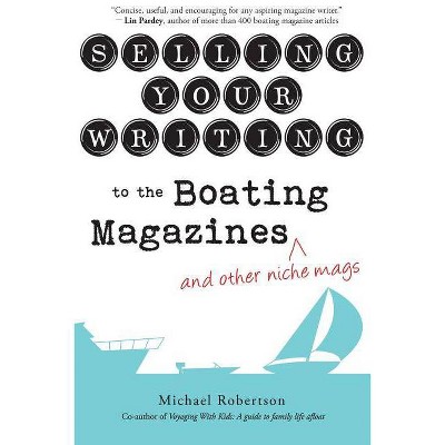 Selling Your Writing to the Boating Magazines (and other niche mags) - by  Michael Robertson (Paperback)