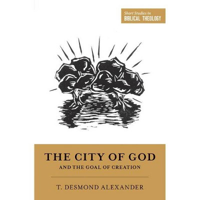 The City of God and the Goal of Creation - (Short Studies in Biblical Theology) by  T Desmond Alexander (Paperback)