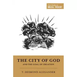 The City of God and the Goal of Creation - (Short Studies in Biblical Theology) by  T Desmond Alexander (Paperback)