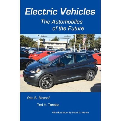 Electric Vehicles: The Automobiles of the Future - by  Otto Bischof & Ted Tanaka (Paperback)