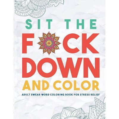 Sit the F*ck Down and Color - by  Swear Word Coloring Book Group (Paperback)