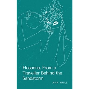 Hosanna, From a Traveller Behind the Sandstorm - by  Ana Hull (Paperback) - 1 of 1