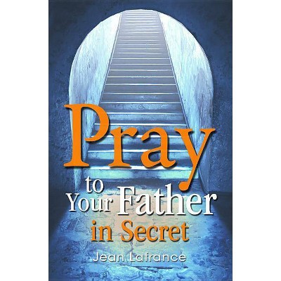 Pray to Your Father in Secret - by  Jean LaFrance (Paperback)