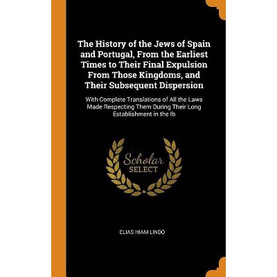 The History of the Jews of Spain and Portugal, from the Earliest Times to Their Final Expulsion from Those Kingdoms, and Their Subsequent Dispersion