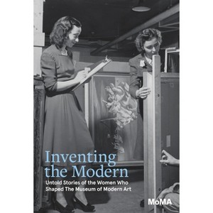 Inventing the Modern: Untold Stories of the Women Who Shaped the Museum of Modern Art - by  Romy Silver-Kohn & Ann Temkin (Hardcover) - 1 of 1