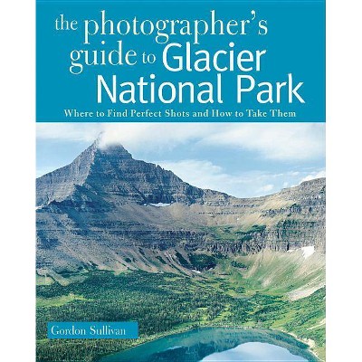 Photographer's Guide to Glacier National Park - by  Gordon Sullivan (Paperback)